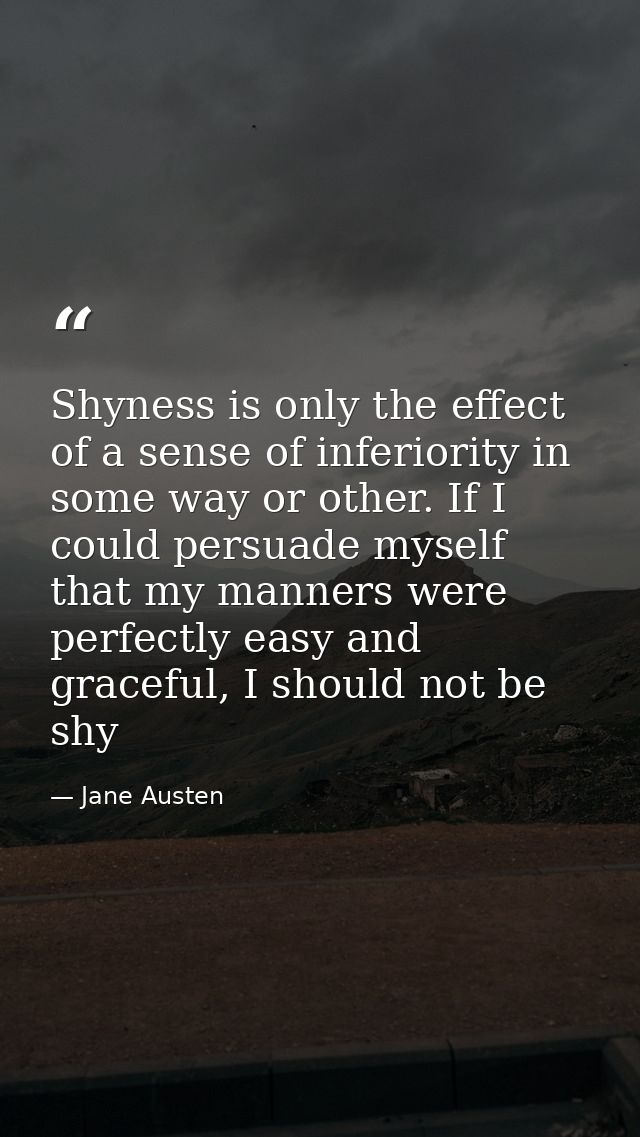 Shyness is only the effect of a sense of inferiority in some way or other. If I could persuade myself that my manners we — Jane Austen