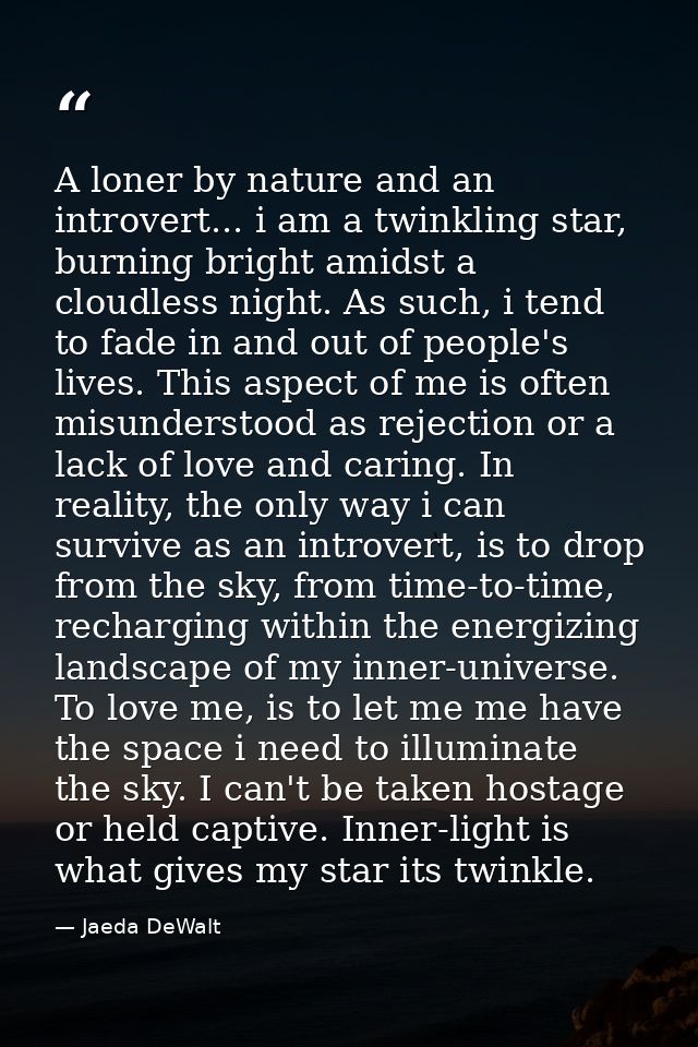A loner by nature and an introvert... i am a twinkling star, burning bright amidst a cloudless night. As such, i tend to — Jaeda DeWalt
