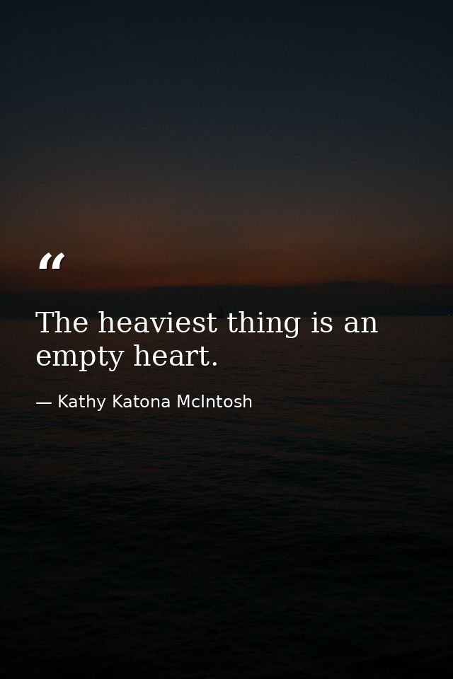 The heaviest thing is an empty heart. — Kathy Katona McIntosh