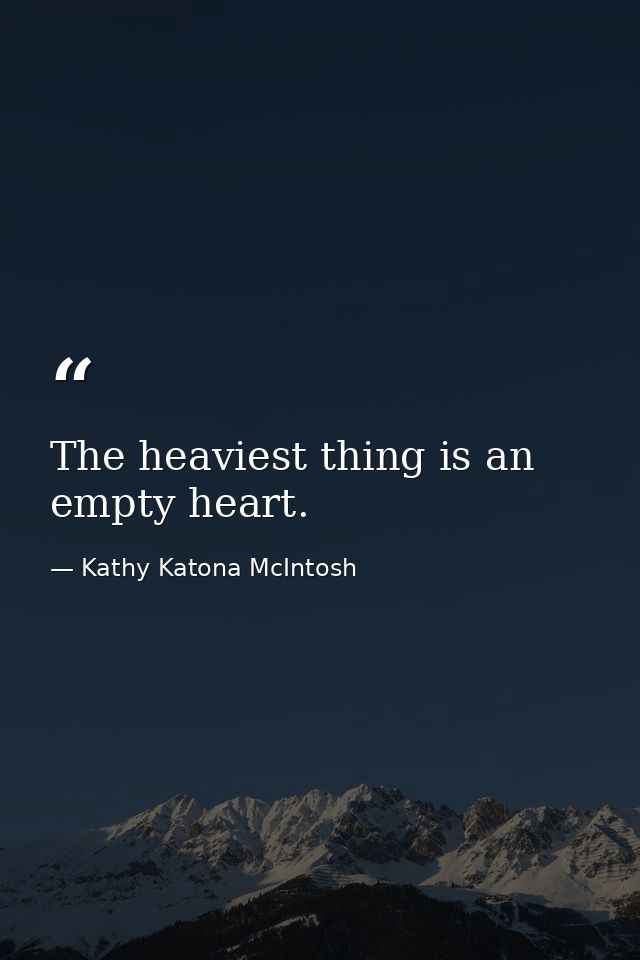The heaviest thing is an empty heart. — Kathy Katona McIntosh