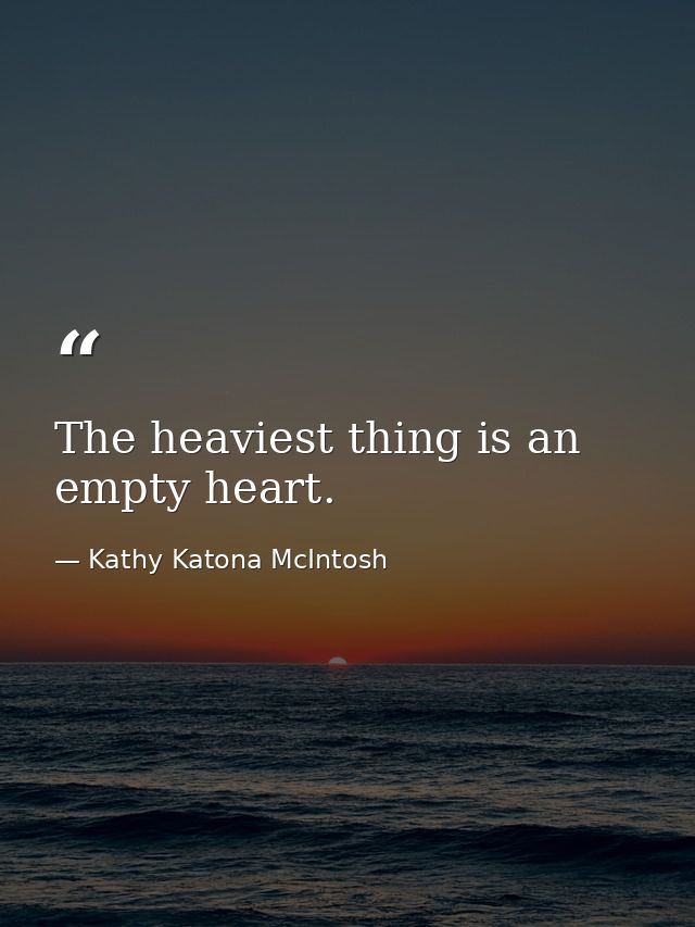 The heaviest thing is an empty heart. — Kathy Katona McIntosh