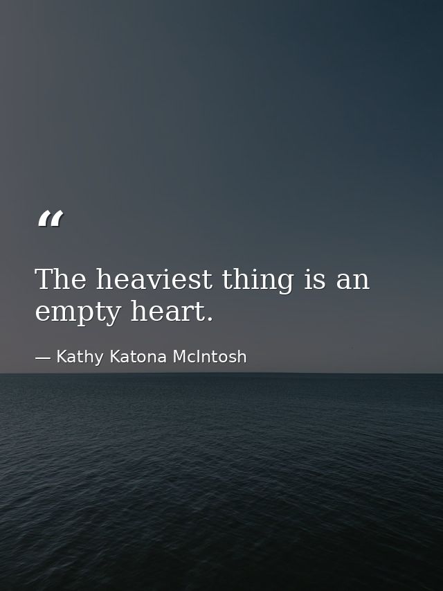 The heaviest thing is an empty heart. — Kathy Katona McIntosh