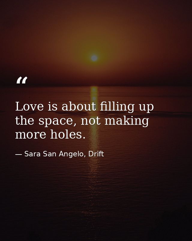 Love is about filling up the space, not making more holes. — Sara San Angelo, Drift
