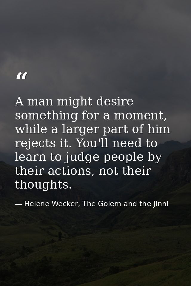 A man might desire something for a moment, while a larger part of him rejects it. You'll need to learn to judge people b — Helene Wecker, The Golem and the Jinni