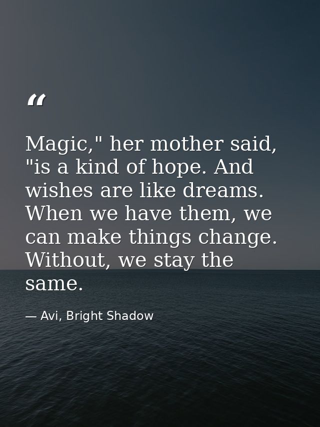 Magic," her mother said, "is a kind of hope. And wishes are like dreams. When we have them, we can make things change. W — Avi, Bright Shadow