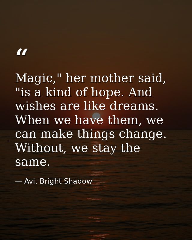 Magic," her mother said, "is a kind of hope. And wishes are like dreams. When we have them, we can make things change. W — Avi, Bright Shadow