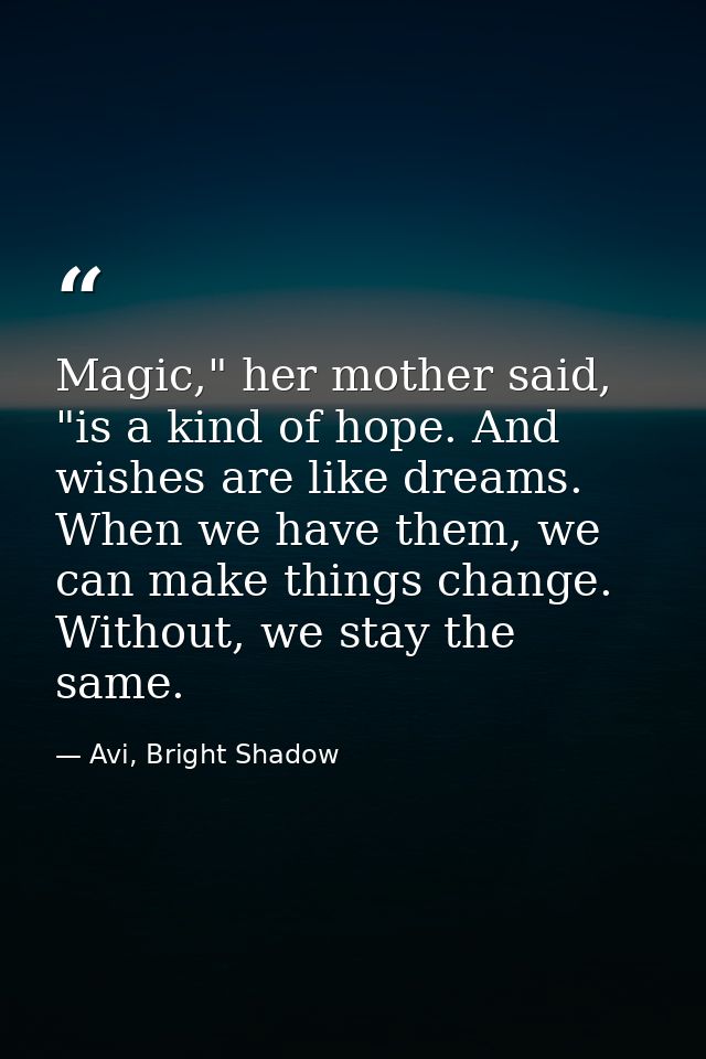 Magic," her mother said, "is a kind of hope. And wishes are like dreams. When we have them, we can make things change. W — Avi, Bright Shadow