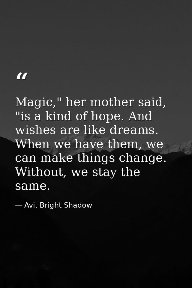 Magic," her mother said, "is a kind of hope. And wishes are like dreams. When we have them, we can make things change. W — Avi, Bright Shadow