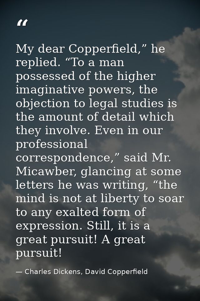 My dear Copperfield,” he replied. “To a man possessed of the higher imaginative powers, the objection to legal studies i — Charles Dickens, David Copperfield