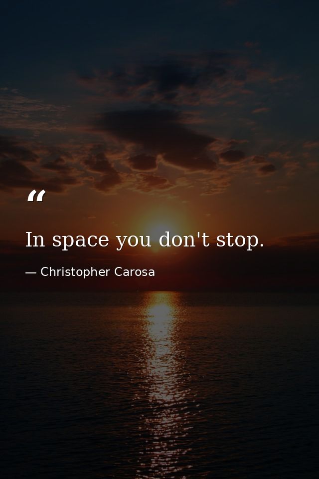 In space you don't stop. — Christopher Carosa