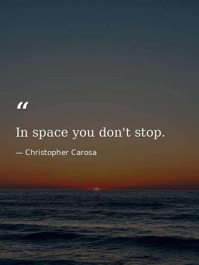 In space you don't stop. — Christopher Carosa