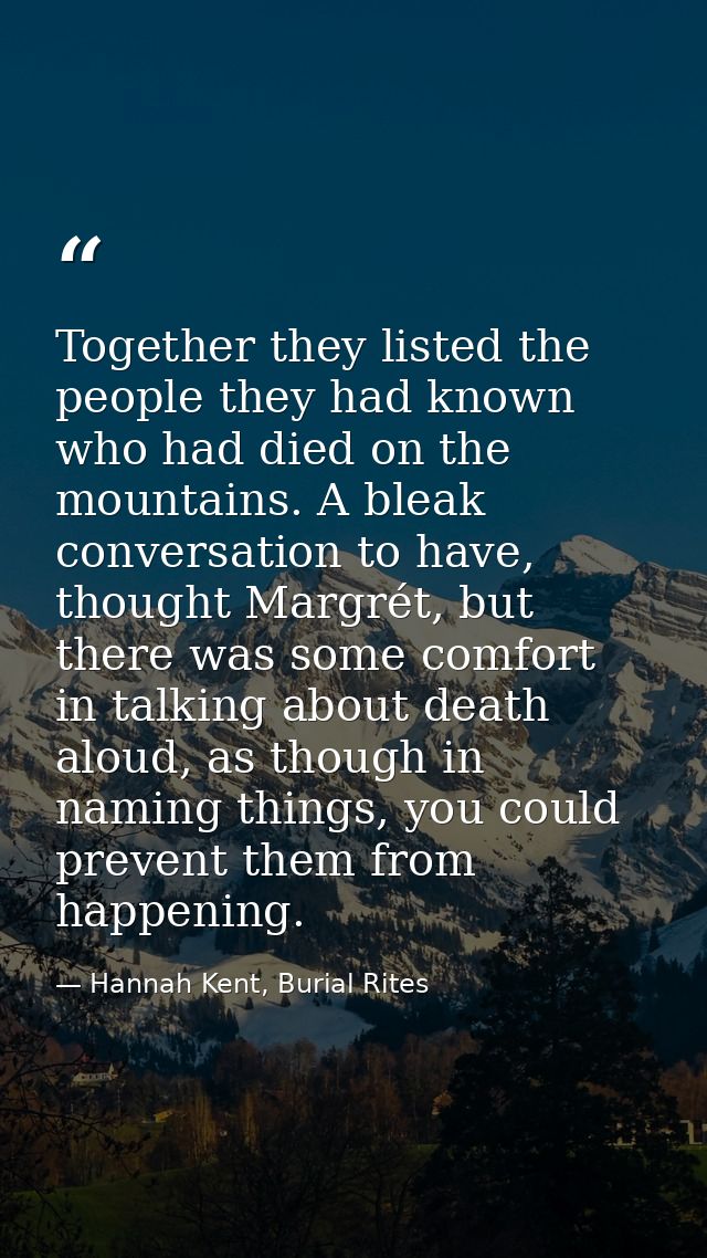 Together they listed the people they had known who had died on the mountains. A bleak conversation to have, thought Marg — Hannah Kent, Burial Rites