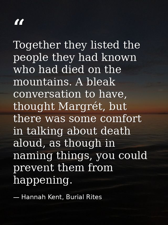 Together they listed the people they had known who had died on the mountains. A bleak conversation to have, thought Marg — Hannah Kent, Burial Rites