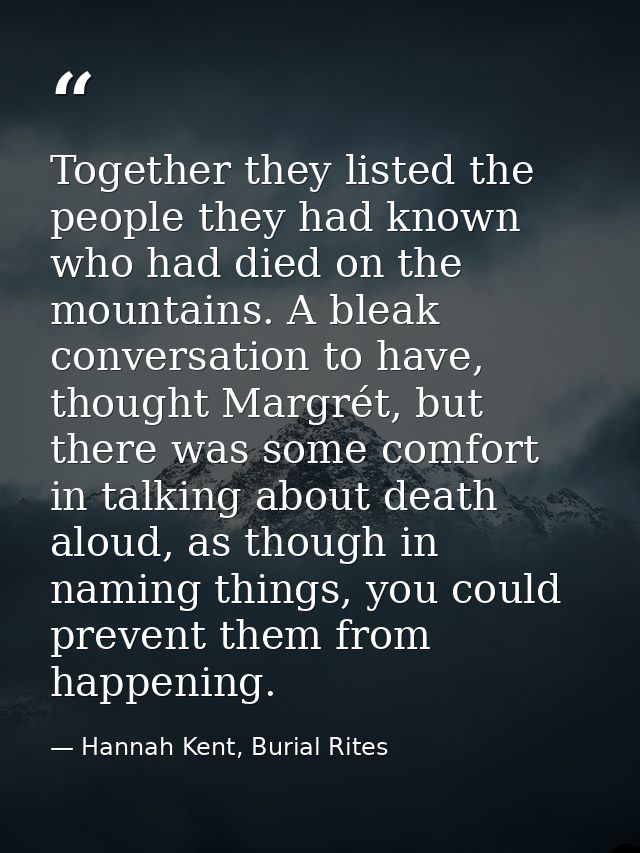Together they listed the people they had known who had died on the mountains. A bleak conversation to have, thought Marg — Hannah Kent, Burial Rites