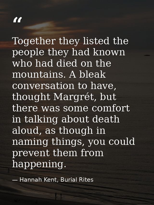Together they listed the people they had known who had died on the mountains. A bleak conversation to have, thought Marg — Hannah Kent, Burial Rites