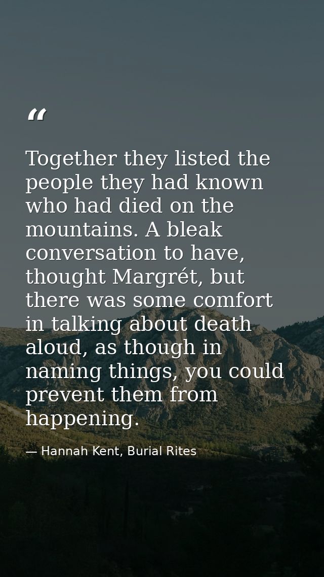 Together they listed the people they had known who had died on the mountains. A bleak conversation to have, thought Marg — Hannah Kent, Burial Rites