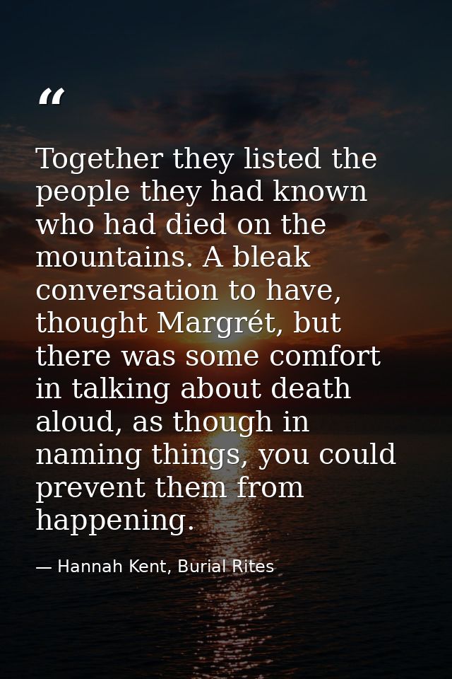 Together they listed the people they had known who had died on the mountains. A bleak conversation to have, thought Marg — Hannah Kent, Burial Rites