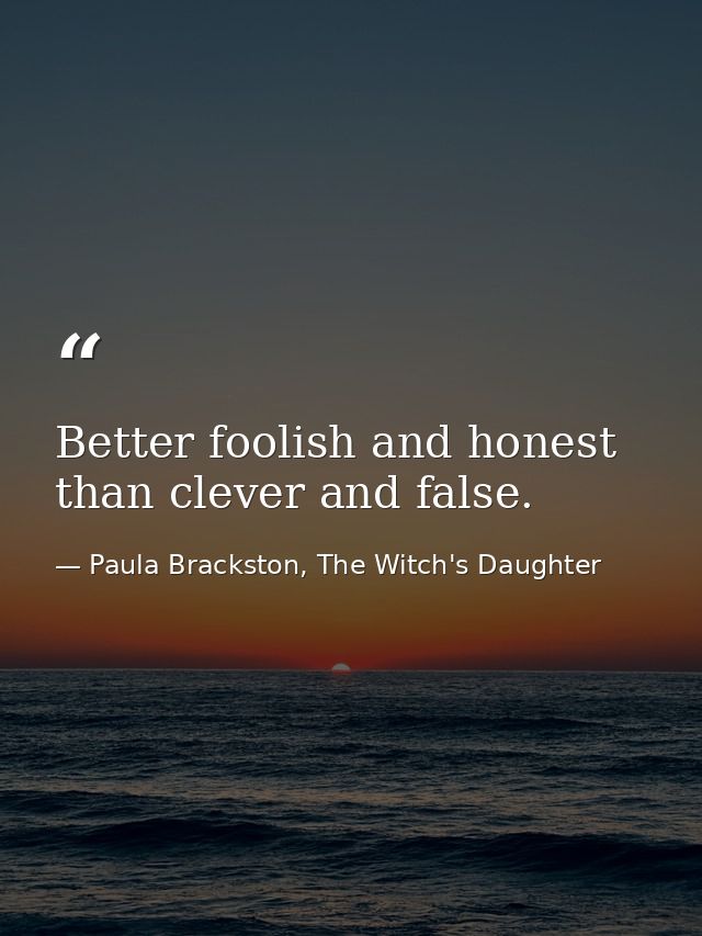 Better foolish and honest than clever and false. — Paula Brackston, The Witch's Daughter