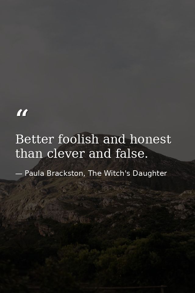 Better foolish and honest than clever and false. — Paula Brackston, The Witch's Daughter
