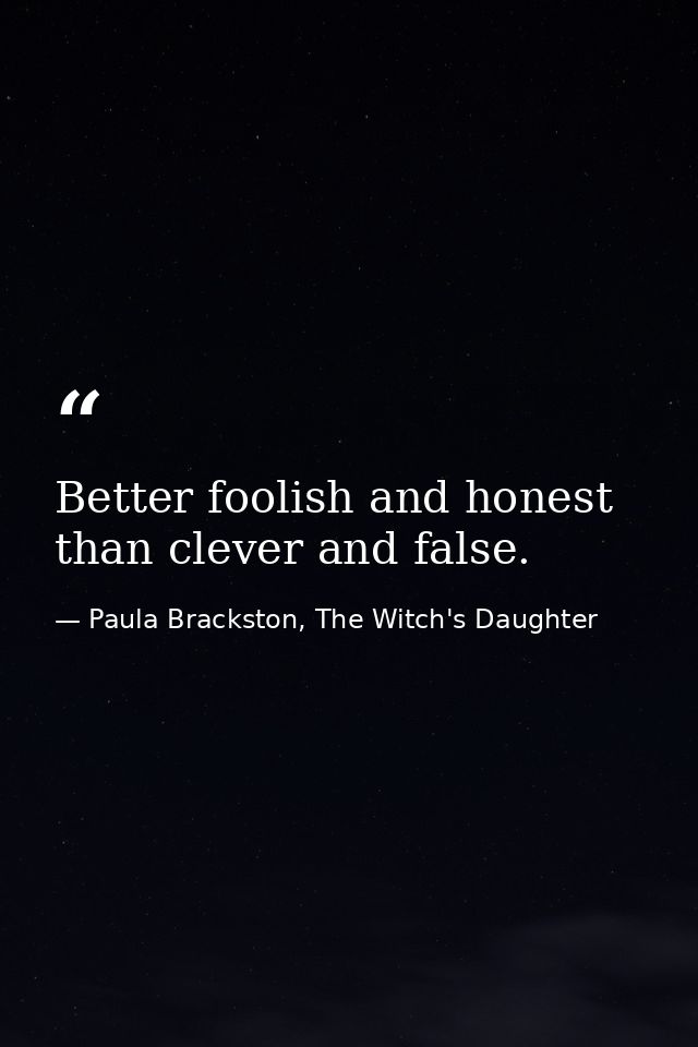 Better foolish and honest than clever and false. — Paula Brackston, The Witch's Daughter