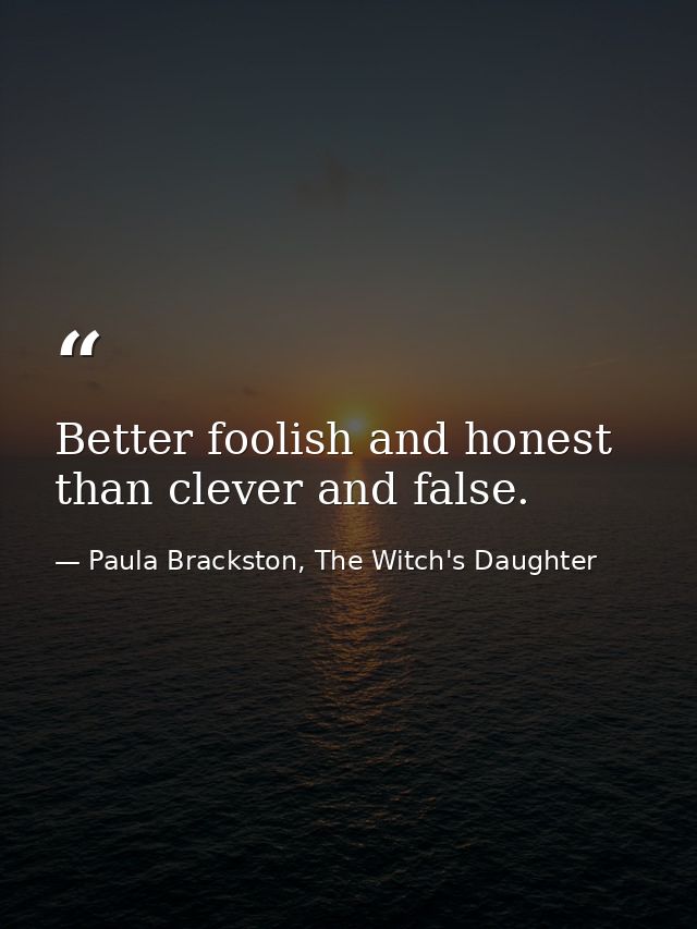 Better foolish and honest than clever and false. — Paula Brackston, The Witch's Daughter