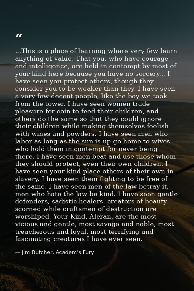 ...This is a place of learning where very few learn anything of value. That you, who have courage and intelligence, are  — Jim Butcher, Academ's Fury