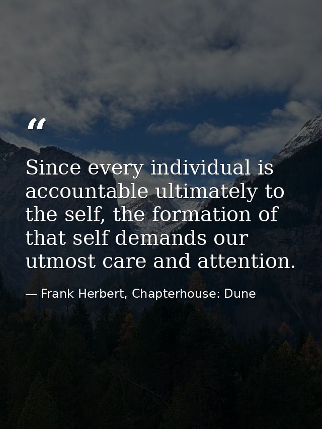 Since every individual is accountable ultimately to the self, the formation of that self demands our utmost care and att — Frank Herbert, Chapterhouse: Dune
