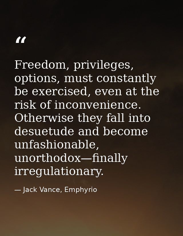 Freedom, privileges, options, must constantly be exercised, even at the risk of inconvenience. Otherwise they fall into  — Jack Vance, Emphyrio