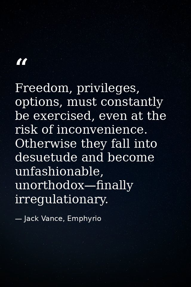 Freedom, privileges, options, must constantly be exercised, even at the risk of inconvenience. Otherwise they fall into  — Jack Vance, Emphyrio