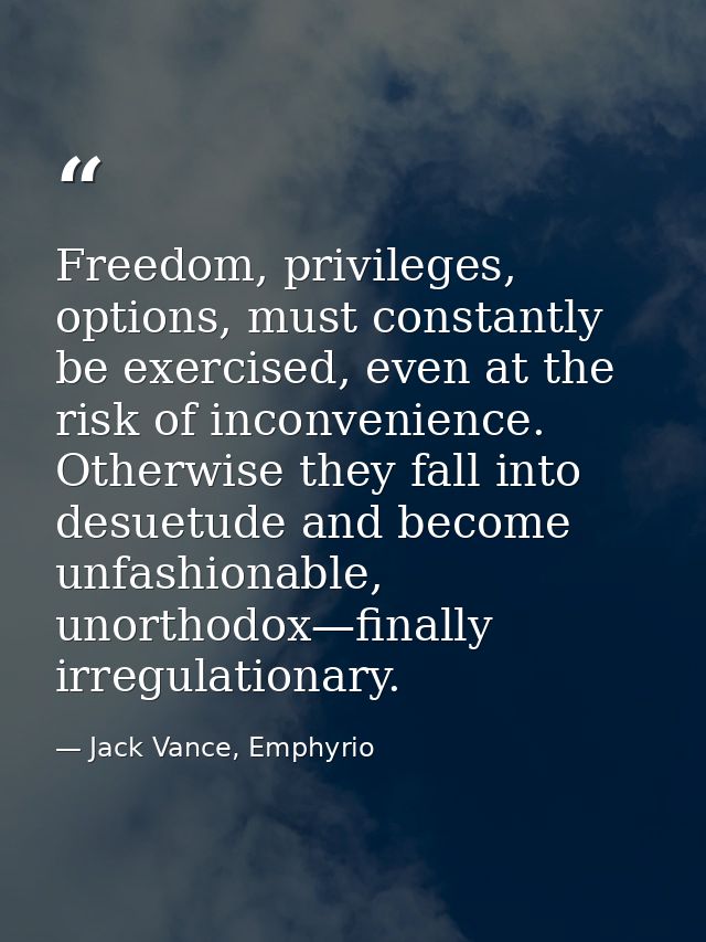 Freedom, privileges, options, must constantly be exercised, even at the risk of inconvenience. Otherwise they fall into  — Jack Vance, Emphyrio