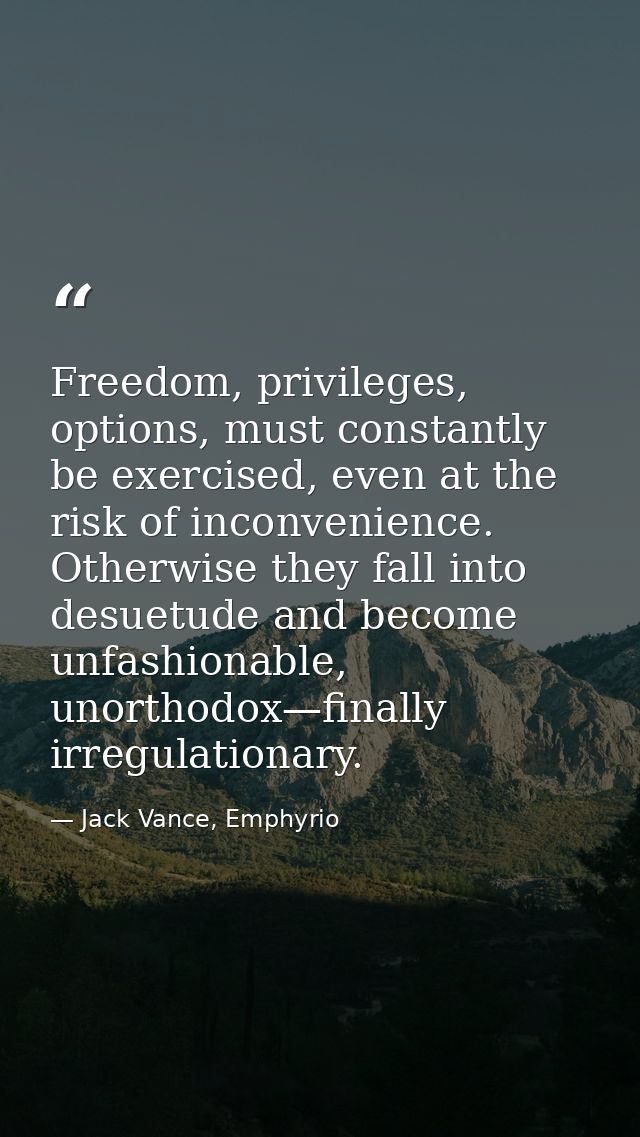 Freedom, privileges, options, must constantly be exercised, even at the risk of inconvenience. Otherwise they fall into  — Jack Vance, Emphyrio