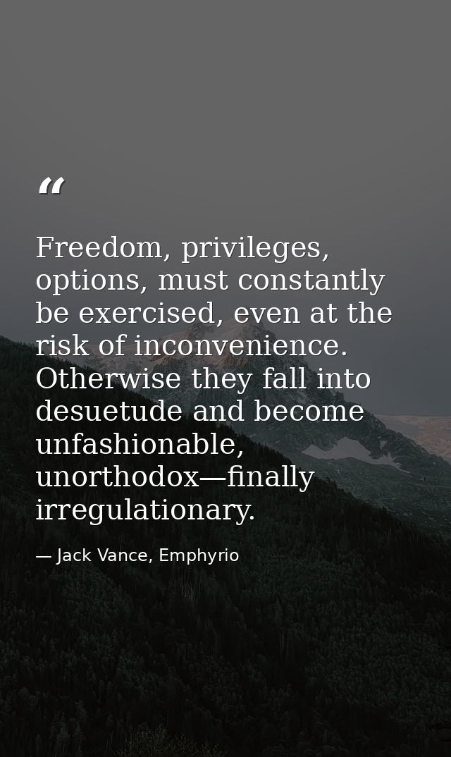 Freedom, privileges, options, must constantly be exercised, even at the risk of inconvenience. Otherwise they fall into  — Jack Vance, Emphyrio