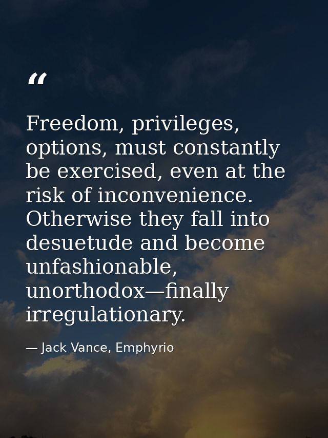 Freedom, privileges, options, must constantly be exercised, even at the risk of inconvenience. Otherwise they fall into  — Jack Vance, Emphyrio