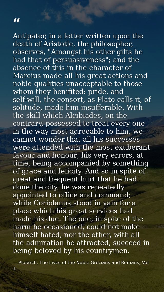 Antipater, in a letter written upon the death of Aristotle, the philosopher, observes, "Amongst his other gifts he had t — Plutarch, The Lives of the Noble Grecians and Romans, Vol 1