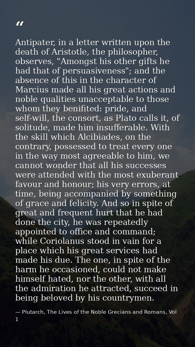 Antipater, in a letter written upon the death of Aristotle, the philosopher, observes, "Amongst his other gifts he had t — Plutarch, The Lives of the Noble Grecians and Romans, Vol 1