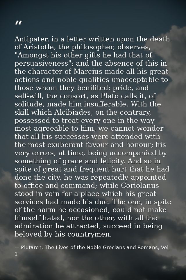 Antipater, in a letter written upon the death of Aristotle, the philosopher, observes, "Amongst his other gifts he had t — Plutarch, The Lives of the Noble Grecians and Romans, Vol 1