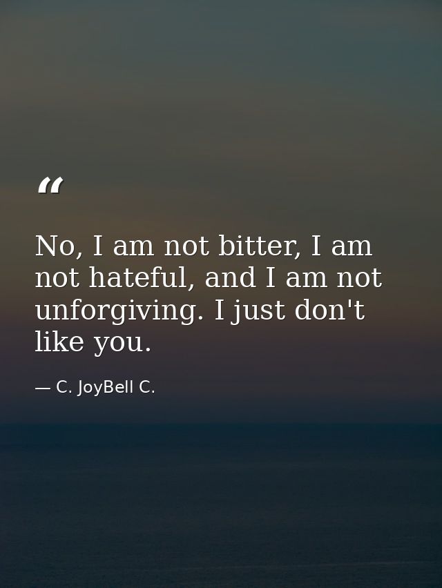 No, I am not bitter, I am not hateful, and I am not unforgiving. I just don't like you. — C. JoyBell C.
