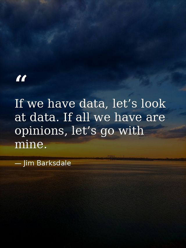 If we have data, let’s look at data. If all we have are opinions, let’s go with mine. — Jim Barksdale