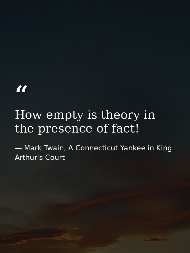 How empty is theory in the presence of fact! — Mark Twain, A Connecticut Yankee in King Arthur's Court