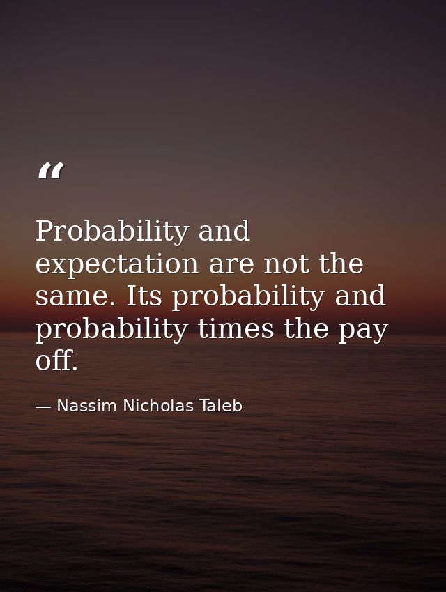 Probability and expectation are not the same. Its probability and probability times the pay off. — Nassim Nicholas Taleb