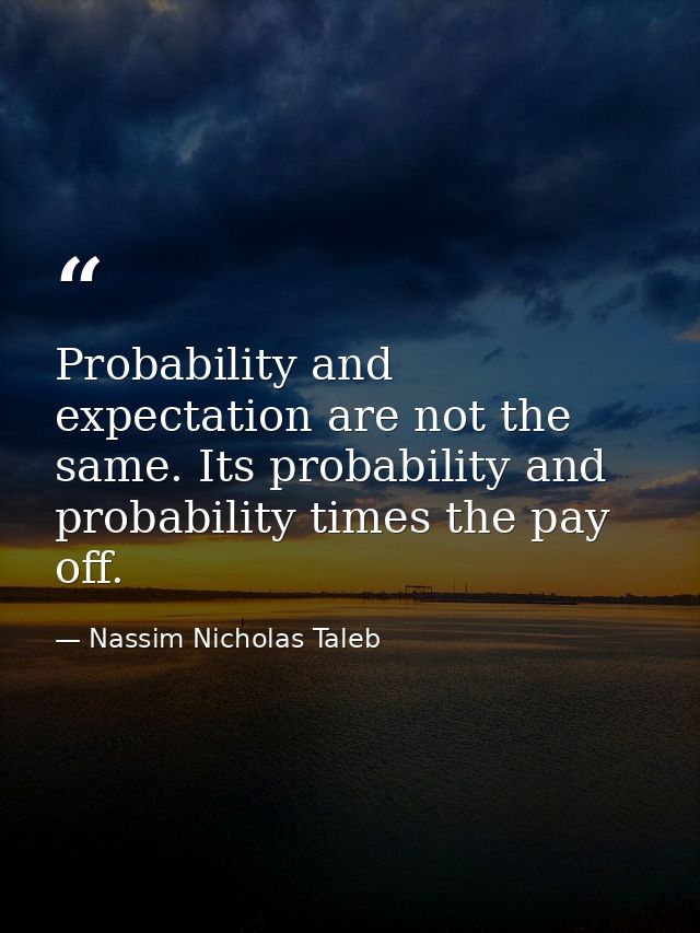 Probability and expectation are not the same. Its probability and probability times the pay off. — Nassim Nicholas Taleb
