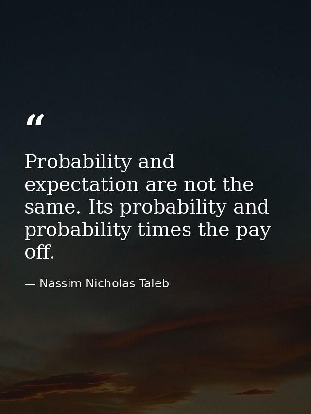 Probability and expectation are not the same. Its probability and probability times the pay off. — Nassim Nicholas Taleb