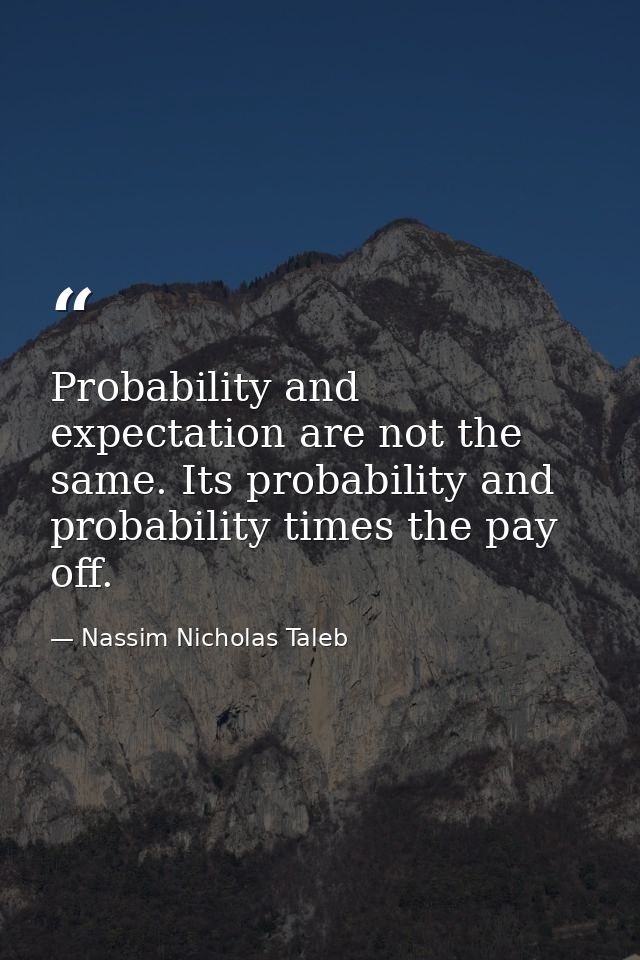 Probability and expectation are not the same. Its probability and probability times the pay off. — Nassim Nicholas Taleb