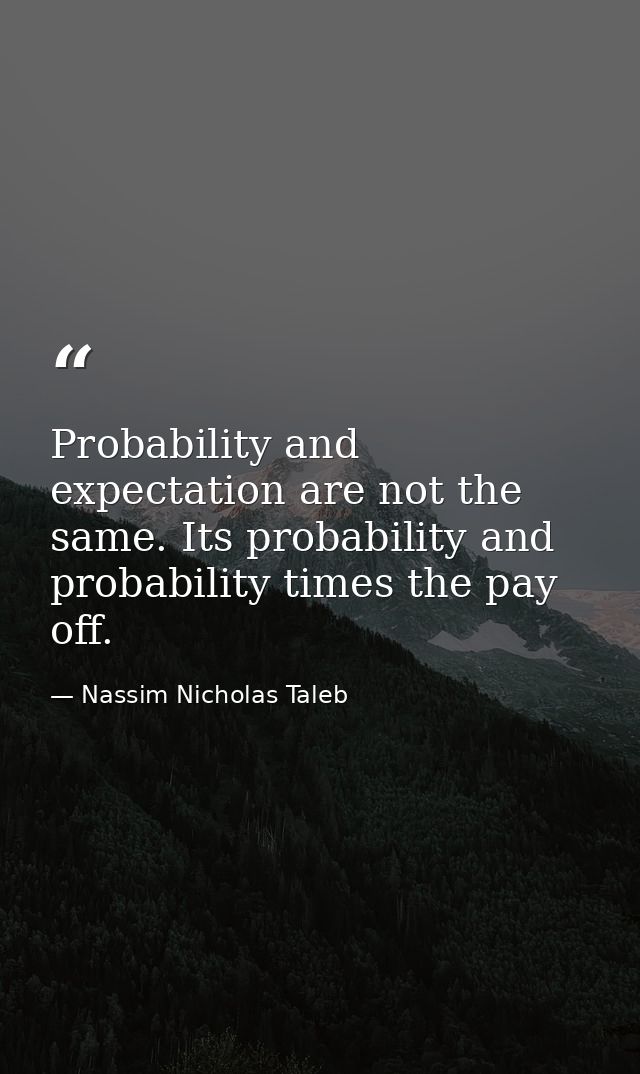 Probability and expectation are not the same. Its probability and probability times the pay off. — Nassim Nicholas Taleb