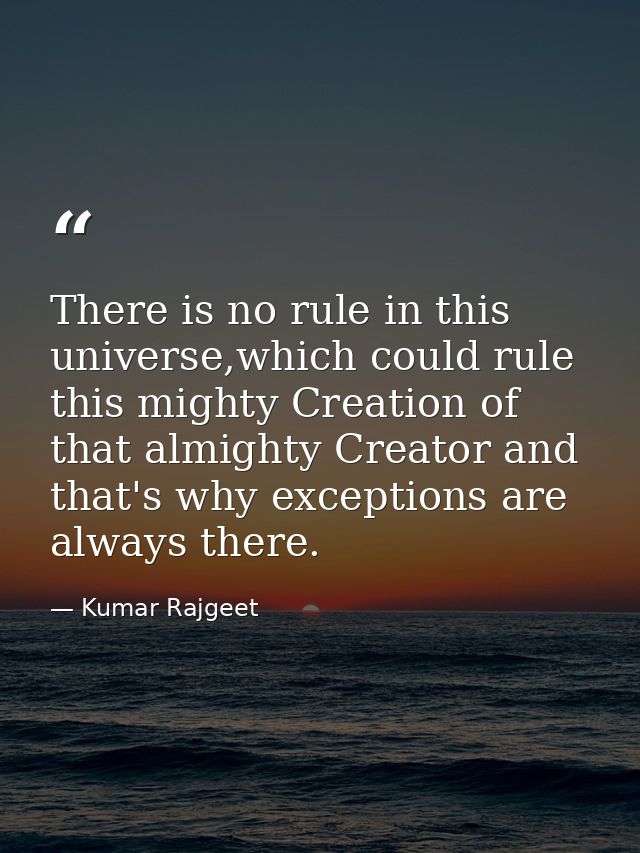 There is no rule in this universe,which could rule this mighty Creation of that almighty Creator and that's why exceptio — Kumar Rajgeet