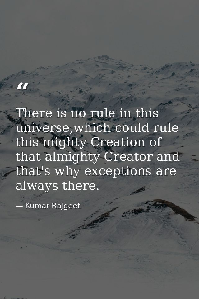 There is no rule in this universe,which could rule this mighty Creation of that almighty Creator and that's why exceptio — Kumar Rajgeet