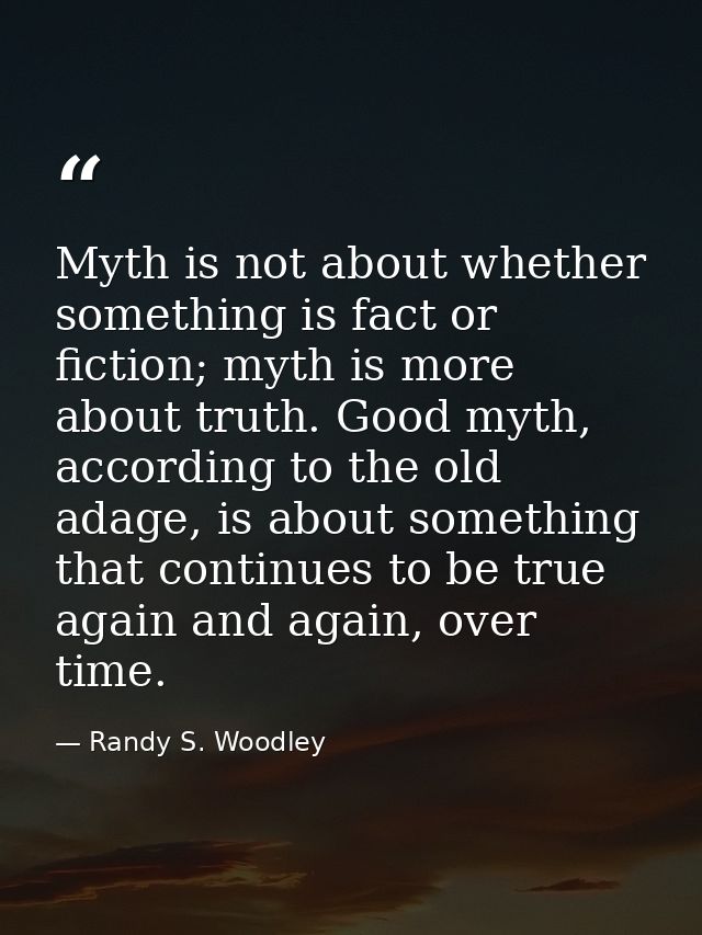 Myth is not about whether something is fact or fiction; myth is more about truth. Good myth, according to the old adage, — Randy S. Woodley