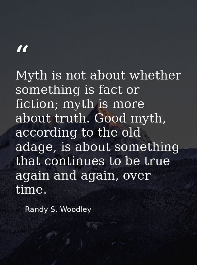 Myth is not about whether something is fact or fiction; myth is more about truth. Good myth, according to the old adage, — Randy S. Woodley