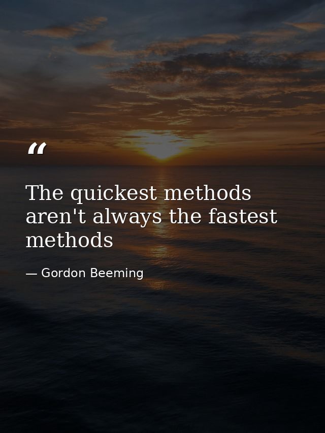 The quickest methods aren't always the fastest methods — Gordon Beeming