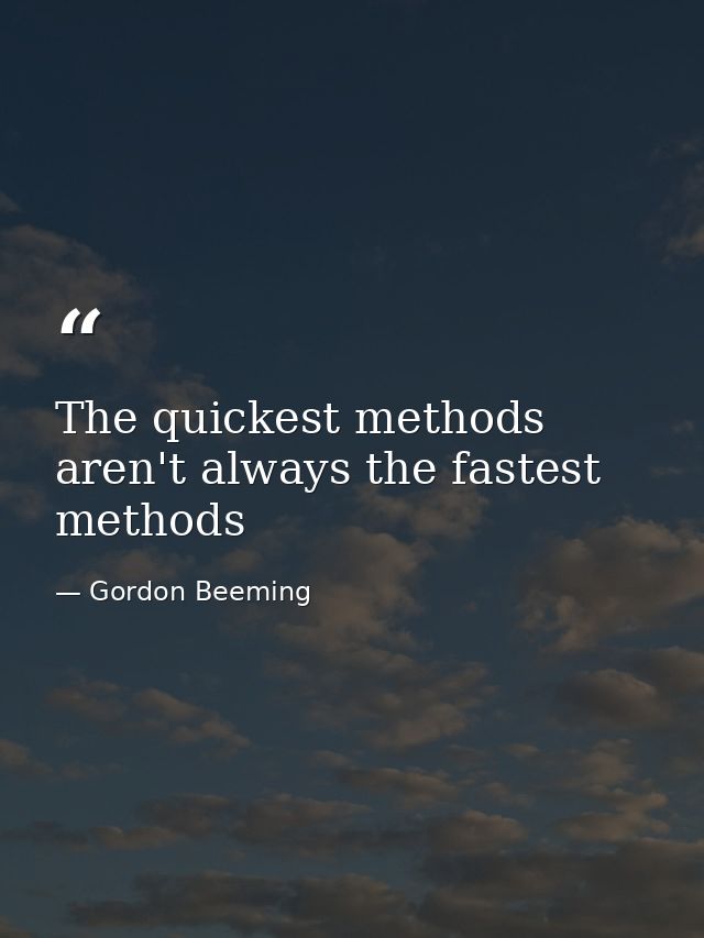 The quickest methods aren't always the fastest methods — Gordon Beeming